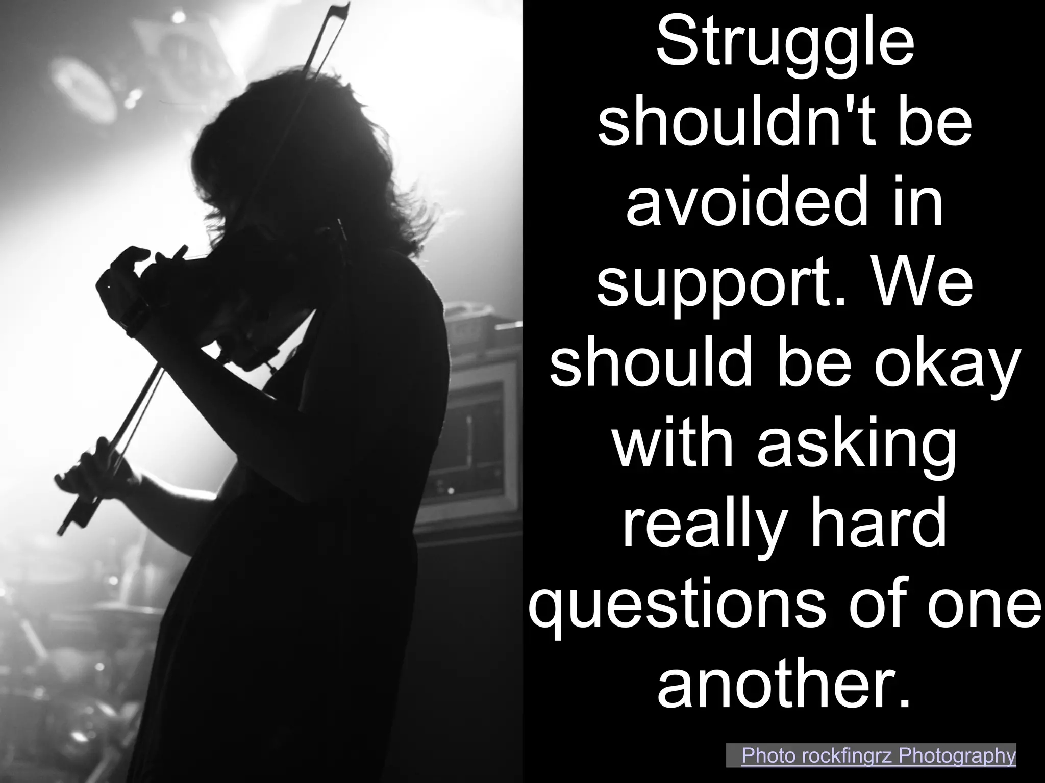 Struggle
  shouldn't be
   avoided in
  support. We
 should be okay
   with asking
   really hard
questions of one
    another.
      Photo rockfingrz Photography
 