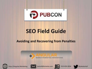 SEO Field Guide
Avoiding and Recovering from Penalties
http://Angular.Marketing jbohall@virante.com 919-459-2834 @jakebohall
 