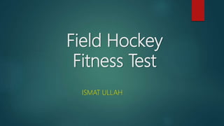 Field Hockey
Fitness Test
ISMAT ULLAH
 