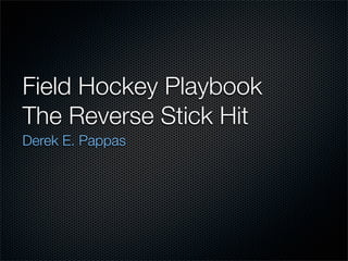 Field Hockey Playbook
The Reverse Stick Hit
Derek E. Pappas
 
