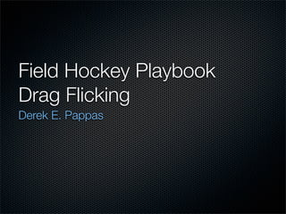 Field Hockey Playbook
Drag Flicking
Derek E. Pappas
 