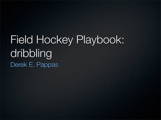 Field Hockey Playbook:
dribbling
Derek E. Pappas
 