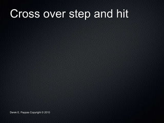 Derek E. Pappas Copyright © 2010
Cross over step and hit
 