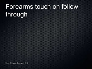 Derek E. Pappas Copyright © 2010
Forearms touch on follow
through
 