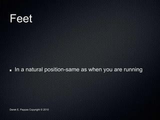 Derek E. Pappas Copyright © 2010
Feet
In a natural position-same as when you are running
 