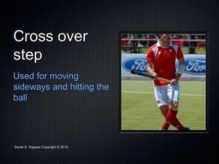 Derek E. Pappas Copyright © 2010
Cross over
step
Used for moving
sideways and hitting the
ball
 
