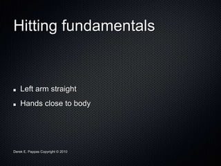 Derek E. Pappas Copyright © 2010
Hitting fundamentals
Left arm straight
Hands close to body
 