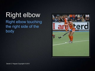 Derek E. Pappas Copyright © 2010
Right elbow
Right elbow touching
the right side of the
body
 