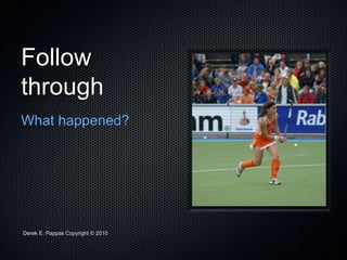 Derek E. Pappas Copyright © 2010
Follow
through
What happened?
 