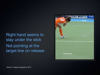 Derek E. Pappas Copyright © 2010
Right hand seems to
stay under the stick
Not pointing at the
target line on release
 