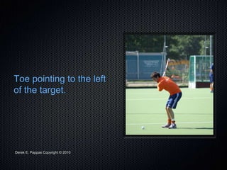 Derek E. Pappas Copyright © 2010
Toe pointing to the left
of the target.
 