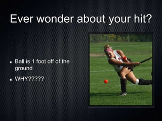 Ever wonder about your hit?
Ball is 1 foot off of the
ground
WHY?????
 