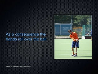 Derek E. Pappas Copyright © 2010
As a consequence the
hands roll over the ball.
 