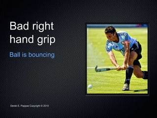 Derek E. Pappas Copyright © 2010
Bad right
hand grip
Ball is bouncing
 