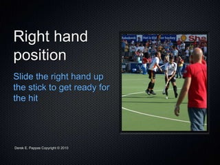 Derek E. Pappas Copyright © 2010
Right hand
position
Slide the right hand up
the stick to get ready for
the hit
 