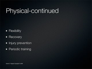 Physical-continued

     Flexibility
     Recovery
     Injury prevention
     Periodic training



Derek E. Pappas Copyright © 2009
 