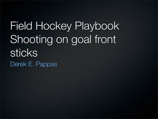Field Hockey Playbook
Shooting on goal front
sticks
Derek E. Pappas
 
