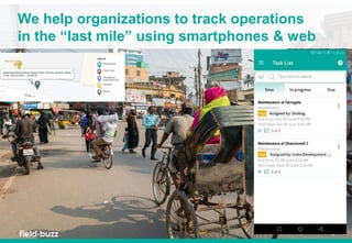 2
We help organizations to track operations
in the “last mile” using smartphones & web
 