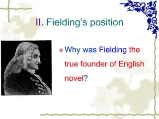II. Fielding’s position
 Why was Fielding the
true founder of English
novel?
 