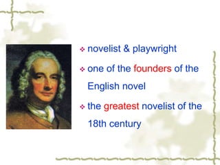  novelist & playwright
 one of the founders of the
English novel
 the greatest novelist of the
18th century
 