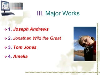 III. Major Works
 1. Joseph Andrews
 2. Jonathan Wild the Great
 3. Tom Jones
 4. Amelia
 
