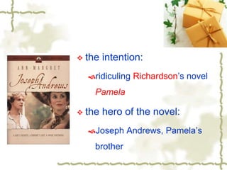  the intention:
ridiculing Richardson’s novel
Pamela
 the hero of the novel:
Joseph Andrews, Pamela’s
brother
 