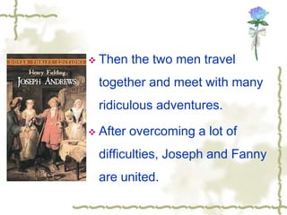  Then the two men travel
together and meet with many
ridiculous adventures.
 After overcoming a lot of
difficulties, Joseph and Fanny
are united.
 