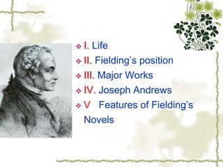  I. Life
 II. Fielding’s position
 III. Major Works
 IV. Joseph Andrews
 V Features of Fielding’s
Novels
 