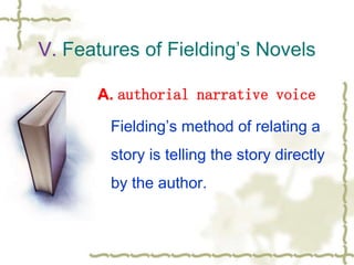 V. Features of Fielding’s Novels
A. authorial narrative voice
Fielding’s method of relating a
story is telling the story directly
by the author.
 