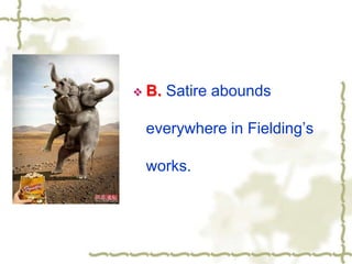  B. Satire abounds
everywhere in Fielding’s
works.
 