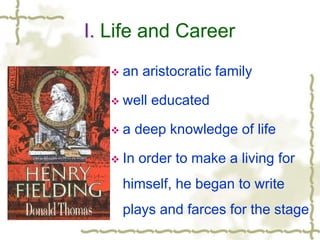 I. Life and Career
 an aristocratic family
 well educated
 a deep knowledge of life
 In order to make a living for
himself, he began to write
plays and farces for the stage
 