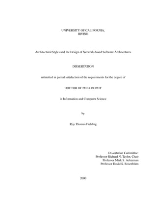 UNIVERSITY OF CALIFORNIA,
IRVINE
Architectural Styles and the Design of Network-based Software Architectures
DISSERTATION
submitted in partial satisfaction of the requirements for the degree of
DOCTOR OF PHILOSOPHY
in Information and Computer Science
by
Roy Thomas Fielding
Dissertation Committee:
Professor Richard N. Taylor, Chair
Professor Mark S. Ackerman
Professor David S. Rosenblum
2000
 