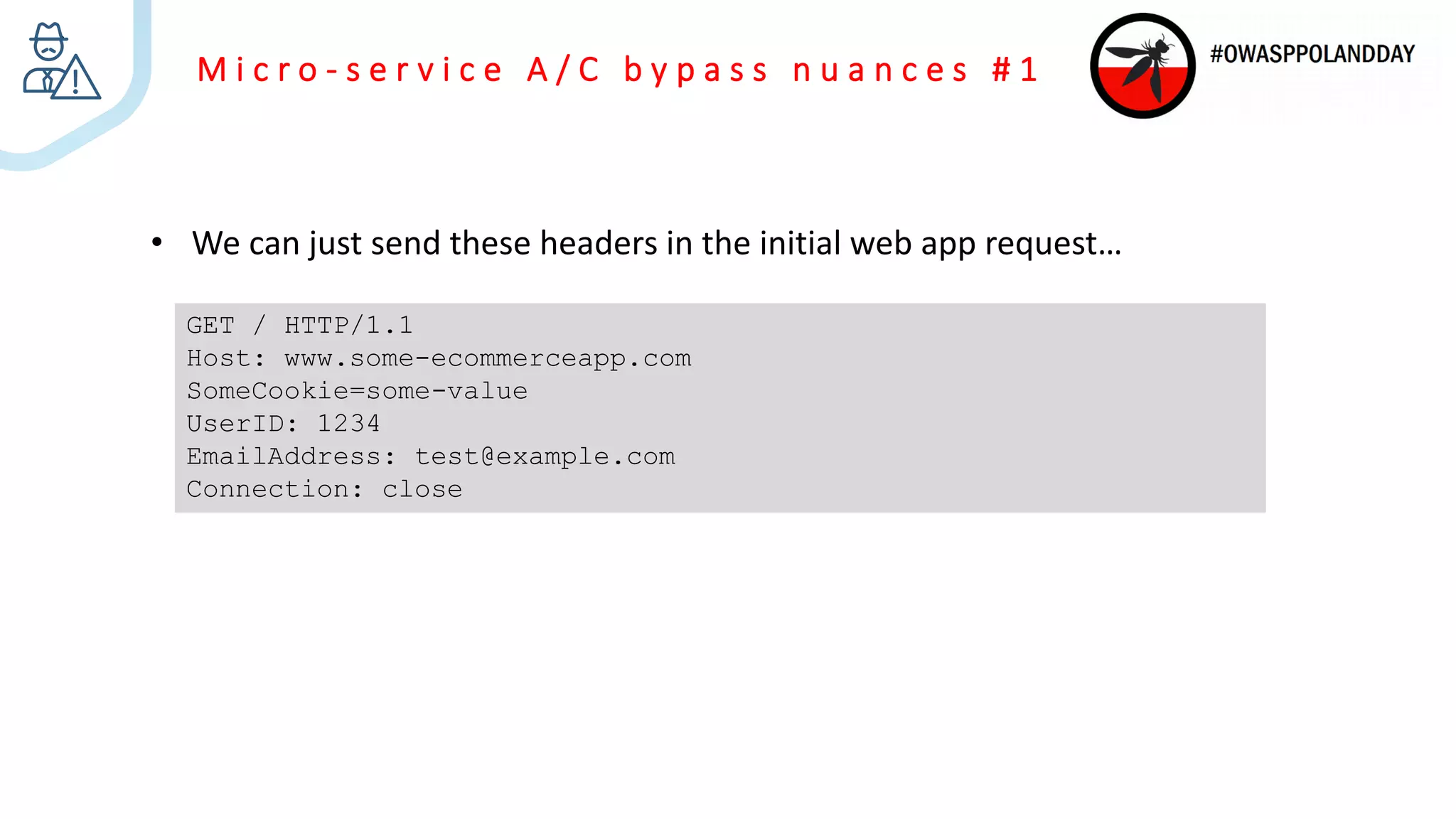 M i c r o - s e r v i c e A / C b y p a s s n u a n c e s # 1
• We can just send these headers in the initial web app request…
GET / HTTP/1.1
Host: www.some-ecommerceapp.com
SomeCookie=some-value
UserID: 1234
EmailAddress: test@example.com
Connection: close
 