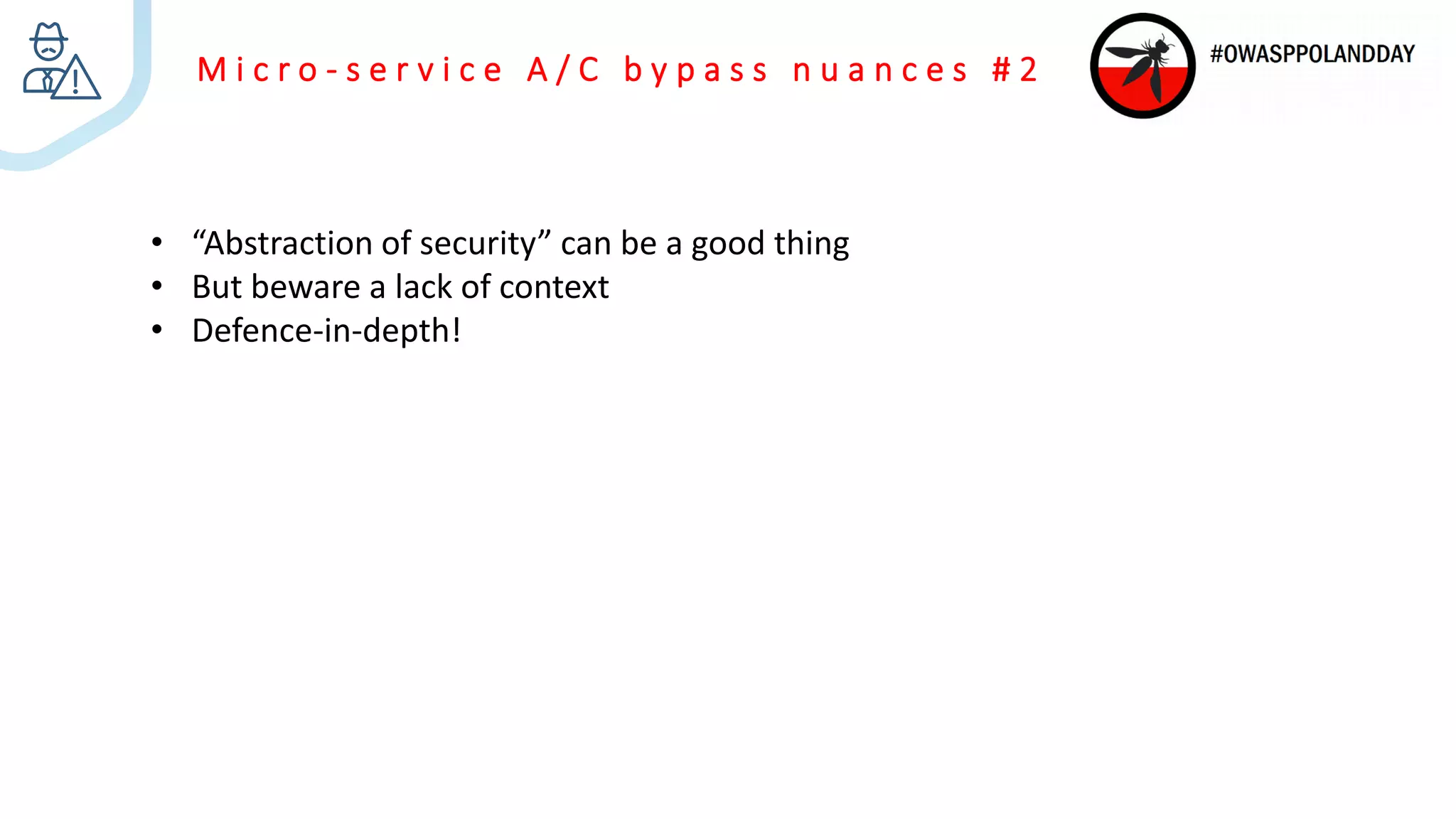 M i c r o - s e r v i c e A / C b y p a s s n u a n c e s # 2
• “Abstraction of security” can be a good thing
• But beware a lack of context
• Defence-in-depth!
 