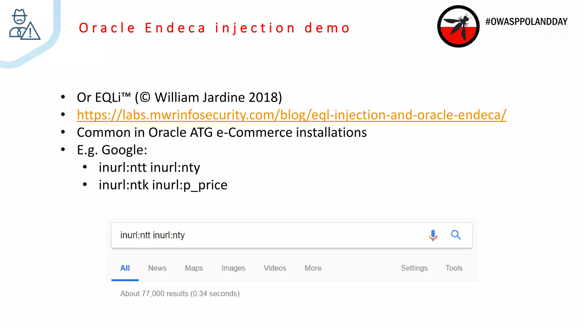 O r a c l e E n d e c a i n j e c t i o n d e m o
• Or EQLi™ (© William Jardine 2018)
• https://labs.mwrinfosecurity.com/blog/eql-injection-and-oracle-endeca/
• Common in Oracle ATG e-Commerce installations
• E.g. Google:
• inurl:ntt inurl:nty
• inurl:ntk inurl:p_price
 