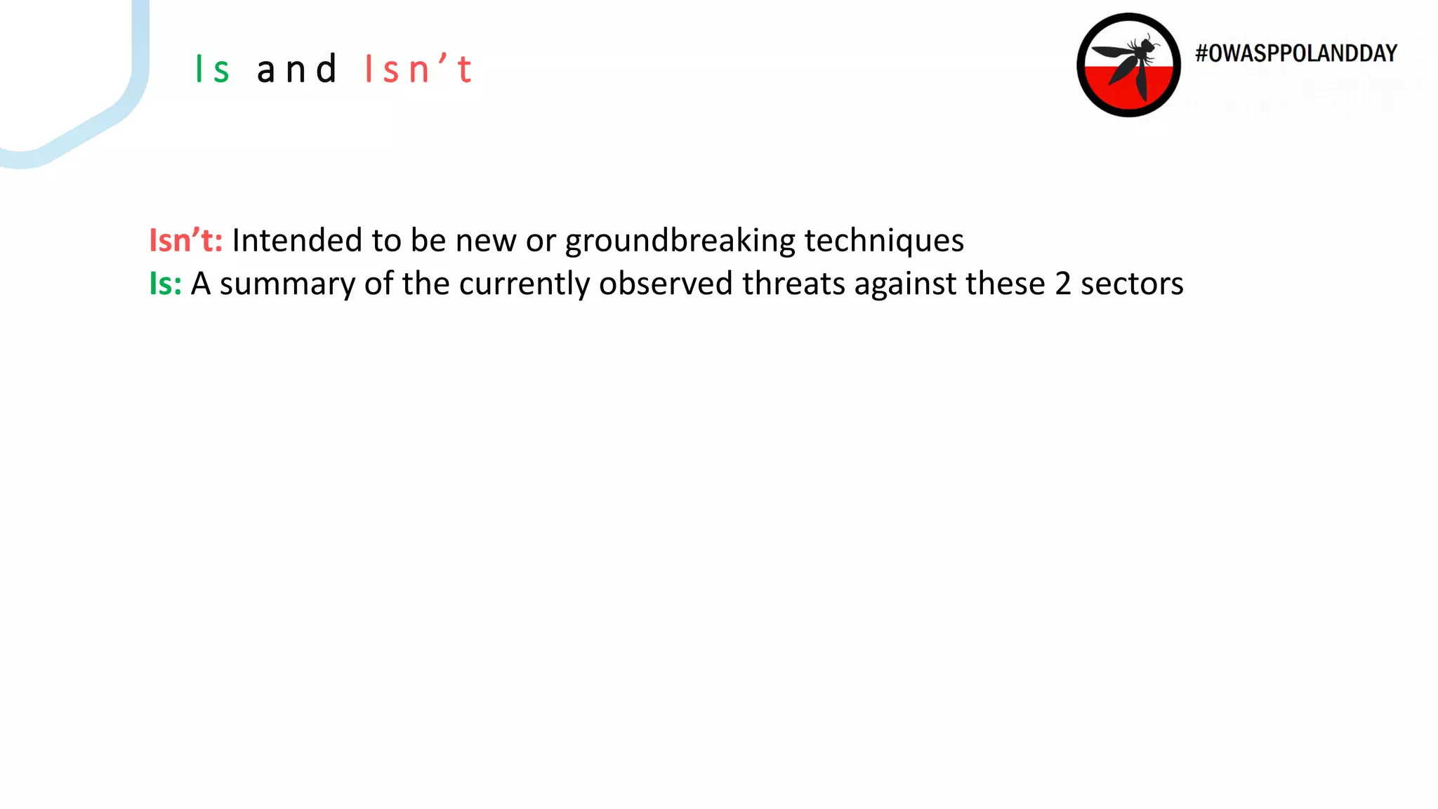 I s a n d I s n ’ t
Isn’t: Intended to be new or groundbreaking techniques
Is: A summary of the currently observed threats against these 2 sectors
 