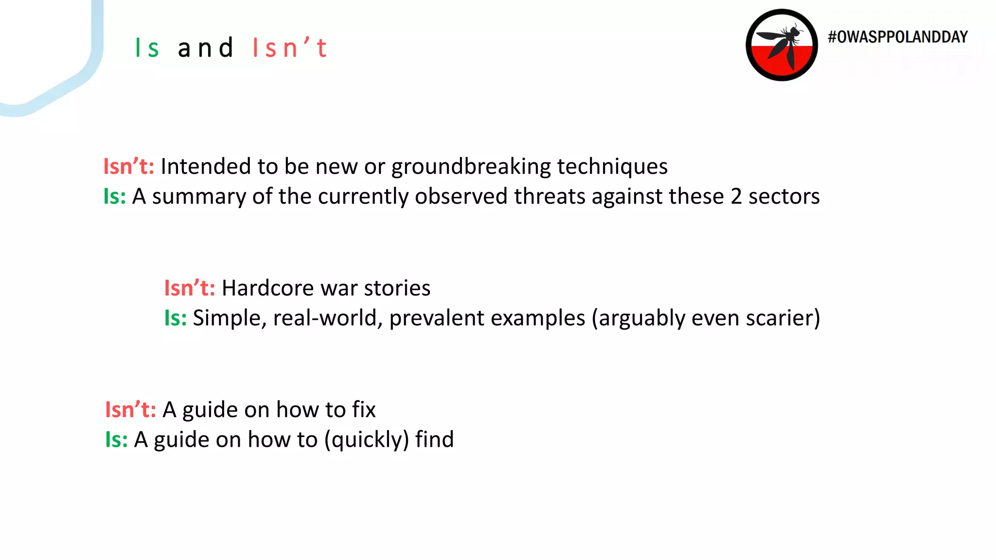 I s a n d I s n ’ t
Isn’t: Intended to be new or groundbreaking techniques
Is: A summary of the currently observed threats against these 2 sectors
Isn’t: Hardcore war stories
Is: Simple, real-world, prevalent examples (arguably even scarier)
Isn’t: A guide on how to fix
Is: A guide on how to (quickly) find
 