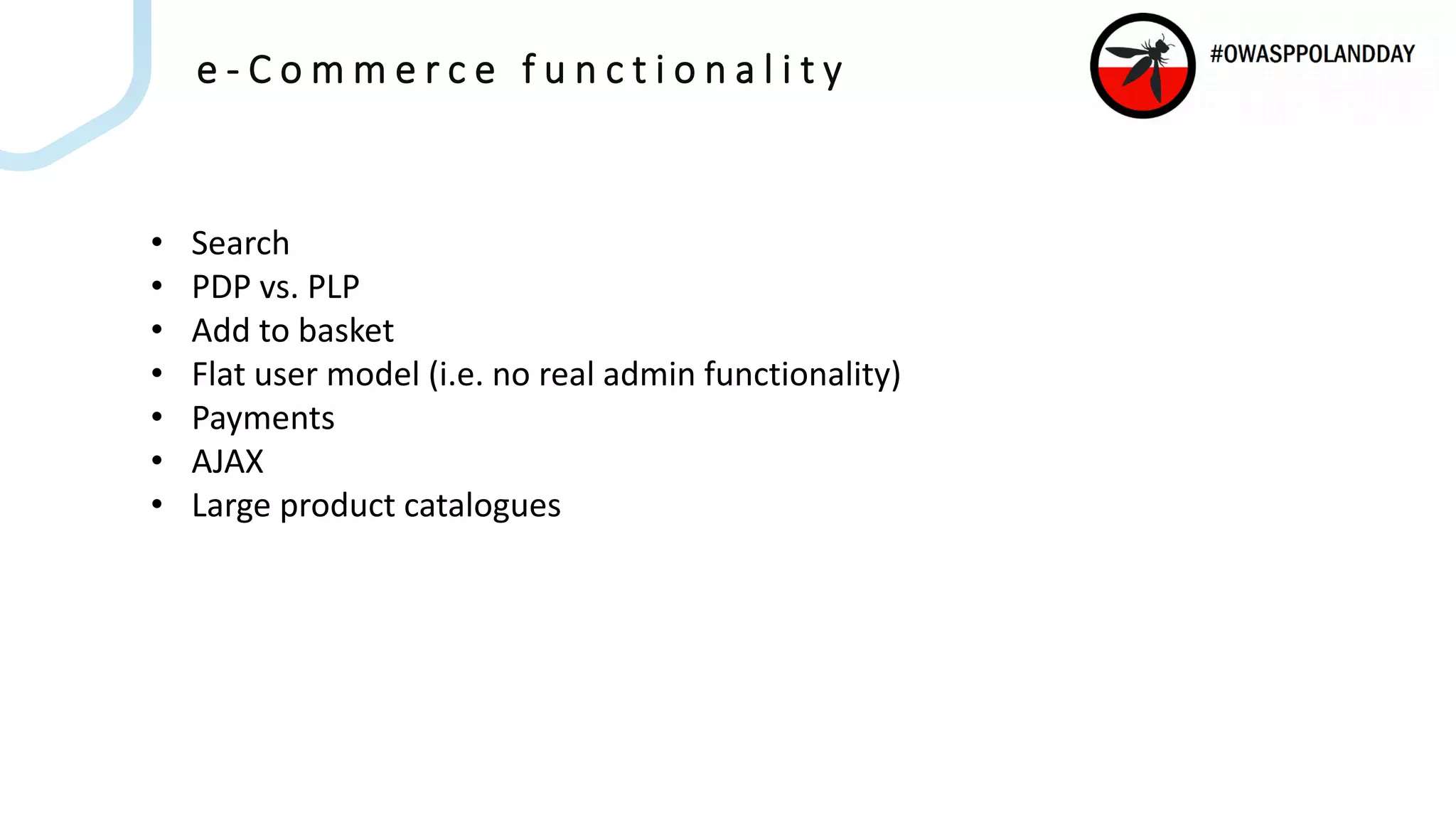 e - C o m m e r c e f u n c t i o n a l i t y
• Search
• PDP vs. PLP
• Add to basket
• Flat user model (i.e. no real admin functionality)
• Payments
• AJAX
• Large product catalogues
 