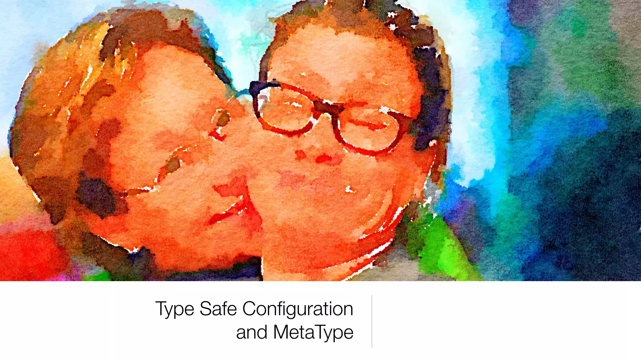 Type Safe Conﬁguration
and MetaType
 