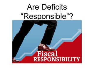 Are Deficits
“Responsible”?

 