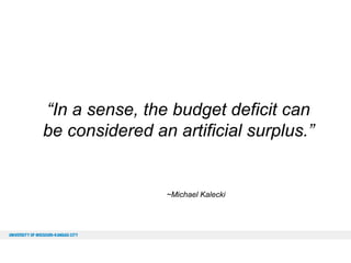 “In a sense, the budget deficit can
be considered an artificial surplus.”

~Michael Kalecki

 