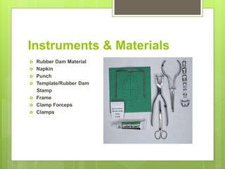 Instruments & Materials
 Rubber Dam Material
 Napkin
 Punch
 Template/Rubber Dam
Stamp
 Frame
 Clamp Forceps
 Clamps
 