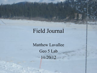 Field Journal

Matthew Lavallee
   Geo 5 Lab
    11/20/12
 
