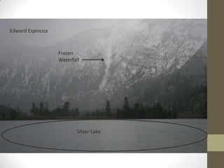 Edward Espinoza



                  Frozen
                  Waterfall




                          Silver Lake
 