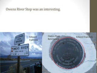 Owens River Stop was an interesting.




               Edward      Owens River   Edward Espinoza
               Espinoza    Benchmark
 