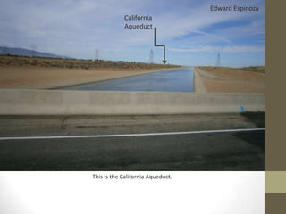 Edward Espinoza
            California
            Aqueduct




This is the California Aqueduct.
 