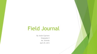 Field Journal
By: Andre Cypriano
Geography 5
Ms. Schmidt
April 29, 2013
 