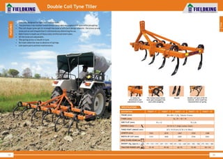 World Class Farm Equipment
Double Coil Tyne Tiller
• Specially designed for light and medium soils.
• The previous crop residue/weed almost never gets entangled with tyne while ploughing.
• The coil shape tynes get its strength because of efficient design wherein, the stress prone
areas are so well shaped that it withstands any distorting forces.
• Main frame is made out of heavy duty reinforced steel tubes.
• All the tynes are adjustable.
• The spring action is inbuilt in tyne.
• No trash collection due to absence of springs.
• Less spare parts and less maintenance.
FEATURES
38
World Class Farm Equipment
SPECIFICATIONS
39
1
Tillage
The residue/weed almost
never gets entangled with
tyne while ploughing
U clamp for
attachment and
adjustment of tyne
Double coil tyne of EN-45
material, which itself has
characteristics of spring
Shovel
65 x 16 (Front) & 50 x 16 (Rear)
10/10/12 T (High Carbon Steel)
75 x 12
2010
225 / 272 / 350
45~60
FKDCT - 9DESCRIPTION
FRAME (mm)
TYNES (mm)
SIDE FLAT (mm)
SHOVELS (mm)
THREE POINT LINKAGE (mm)
LENGTH (mm)
SHOVEL TO SHOVEL DISTANCE (mm)
WEIGHT (Kg. Approx.)
TRACTOR POWER (HP)
Sq. 25 / 30 / 35
80 x 80 x 7 (Sq. Tubular Frame)
FKDCT - 11
2467
275 / 332 / 428
60~75
2930
325 / 392 / 506
75~90
FKDCT - 13
75 x 20
1830WIDTH OF CUT (mm) 2287 2744
655
FKDCT - 15FKDCT - 7
1553
1373
175 / 212 / 272
35~45
3388
375 /453 / 583
3201
90~110
 