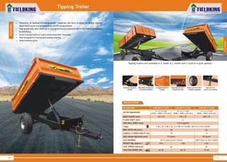 World Class Farm Equipment
Tipping Trailer
• Flexibility of loading/unloading goods/ materials like farm produce by simply tipping
them which saves overall operating cost of transportation.
• High grade hub, axle, bearings & tipping mechanism enhance life of the trailer (durability
& reliability).
• Easily transportable as it gets easily attached/ mounted.
• Well designed for towing and loading stability.
• Wide tubeless tyres.
FEATURES
46
FKAT2WT-E-3TON FKAT2WT-E-5TONDESCRIPTION
8 x 6 x 2 Feet
(2435 x 1828 x 610 mm)
10 x 6 x 2 Feet
(3048 x 1828 x 610 mm)OUTER DIMENSIONS
125 x 65 150 x 75MAIN CHASSIS ( )mm
4FLOOR SHEET (mm)
3 (Corrugated)SIDE WALL SHEET (mm)
7.50 x 16, 9.00 x 16, 12.5/80-15.3 & 400 / 60-15.5 (14 to 18 PR)TYRES
50RING HITCH DIA.(mm)
10HYDRAULIC CYLINDER CAPACITY (Ton)
75 SquareAXLE (Brake Optional) (mm)
32214 Inner & 32211 OuterAXLE BEARING
1014 1180WEIGHT (Kg. Approx.)
30~50 50~70
FKAT2WT-E-9TON
12 x 6 x 2 Feet
(3658 x 1828 x 610 mm)
200 x 75
65
15
90 Square
32017 Inner & 32211 Outer
1553
70~90TRACTOR POWER (HP)
36" 42"LEAF SPRING (Optional)
World Class Farm Equipment
Detachable drawbar for
increased loadability
Telescopic hydraulic
cylinder
Brake light reflectors &
indicators for safety
Wider tyres for better
stability & gripping
Corrugated sheet for
strength
Vertical screw
jack for easy parking
SPECIFICATIONS
47
2
Haulage
Tipping trailers are available in E model & C model with 2 tyres & 4 tyres options.
 