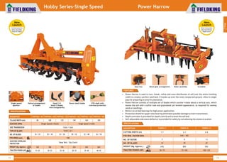 World Class Farm Equipment
15
Power Harrow
• Power Harrow is used to turn, break, refine and even distribution of soil over the entire working
width to create a perfect seed bed. It breaks up even the most compacted ground, often in single
pass for preparing an area for plantation.
• Power Harrow consists of multiple set of blades which counter-rotate about a vertical axis, which
leaves the soil with a softer look and granulated yet leveled appearance, as required for sowing
seeds or seedlings.
• Rotors run on ball bearings for high power application.
• Protection shield for upper rotor bearing eliminates possible damage to main transmission.
• Depth controller is provided for depth control and to level the soil bed.
• Self-adjustable side stone deflector is provided for safety by not allowing the stones to scatter.
FEATURES
SPECIFICATIONS
CUTTING WIDTH (m)
PTO RPM / ROTOR RPM
NO. OF ROTOR
NO. OF BLADES
WEIGHT (Kg. Approx.)
TRACTOR POWER (HP)
650 800 950
540 / 302
9
18
7
14
1.7
11
22
2.1
50~75 75~100 100~125
2.6
DESCRIPTION FKRPH-7 FKRPH-9 FKRPH-11
CrumblerBevel gear arrangement Rotor assemblyGear box
1
Tillage
World Class Farm Equipment
Hobby Series-Single Speed
SPECIFICATIONS
14
DESCRIPTION
TILLAGE WIDTH (cm)
GEAR BOX (RPM)
GEAR BOX OVERLOAD
PROTECTION
TYPE OF BLADES
PTO SPEED (rpm)
NO. OF BLADES
TRACTOR POWER (HP)
SIDE TRANSMISSION
Small L & C
Single Speed (15x22)
Chain / Gear
FKRTMSC- 80
80
15~20
16 / 24
540
Shear Bolt / Slip Clutch
FKRTMSC-100
100
20~25
20 / 30
FKRTMSC-120
120
25~30
24 / 36
FKRTHSC-140
140
30~35
28 / 42
Single Speed (11x20)
FKRTHSC-160
160
35~40
32 / 48
FKRTHSC-180
180
40~45
36 / 54
WEIGHT (Kg. Approx.) 165 180 195 225 245 265
New
Launch
•Overload protection
•Boron steel blades
•Small L& C Blades
New
Launch
•Better Pulverization
•More Fuel Efficient
•Depth Control
PTO shaft with
overload protection
Single speed
gearbox
Helical arrangement
of blades
Boron steel bladesSmall L &
Small C Blades
interchangeability
 